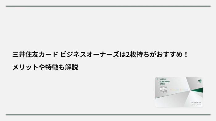 三井住友カード ビジネスオーナーズは2枚持ちがおすすめ！メリットを徹底解説
