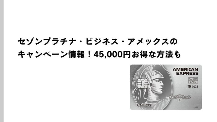 セゾンプラチナ・ビジネス・アメックスのキャンペーン情報！45,000円お得な方法も