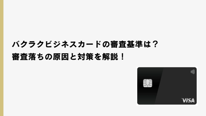 バクラクビジネスカードの審査基準は？審査落ちの原因と対策を解説！