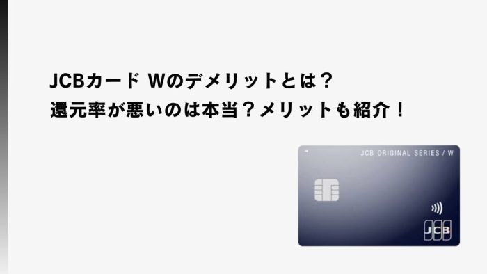 JCBカード Wのデメリットとは？還元率が悪いのは本当？メリットも紹介！