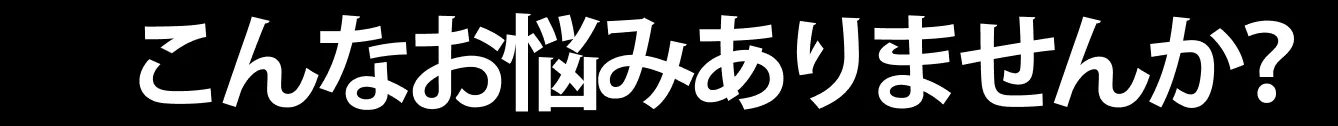 こんなお悩みありませんか?