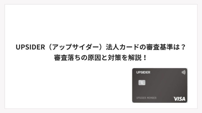 UPSIDER(アップサイダー)法人カードの審査基準は?審査落ちの原因と対策を解説!