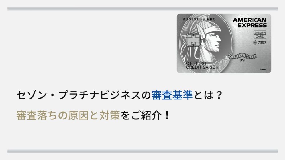セゾン・プラチナビジネスの審査基準とは？ 審査落ちの原因と対策をご紹介！