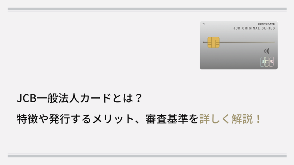 JCB一般法人カードとは? 特徴や発行するメリット、審査基準を詳しく解説!