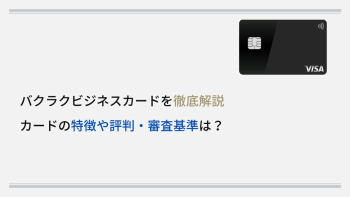 バクラクビジネスカードを徹底解説｜カードの特徴や評判・審査基準は？
