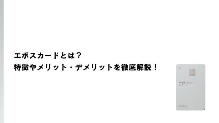 エポスカードとは？特徴やメリット・デメリットを徹底解説！