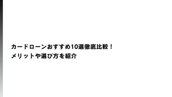 カードローンおすすめ10選徹底比較！メリットや選び方を紹介