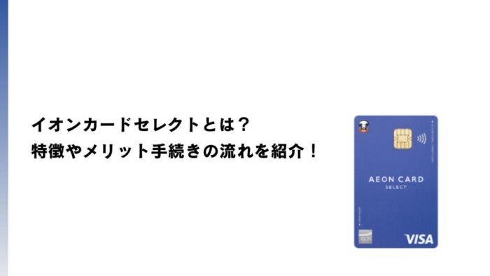 イオンカードセレクトを徹底解説！特徴やメリット・手続きの流れを紹介