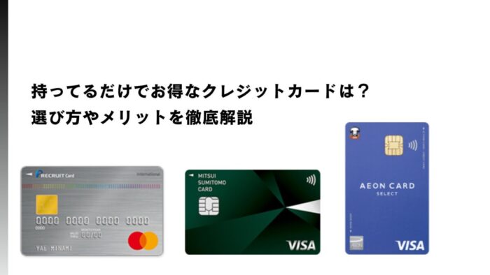 持ってるだけでお得なクレジットカードは？選び方やメリットを徹底解説