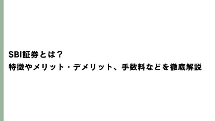 SBI証券とは？特徴やメリット・デメリット、手数料などを徹底解説