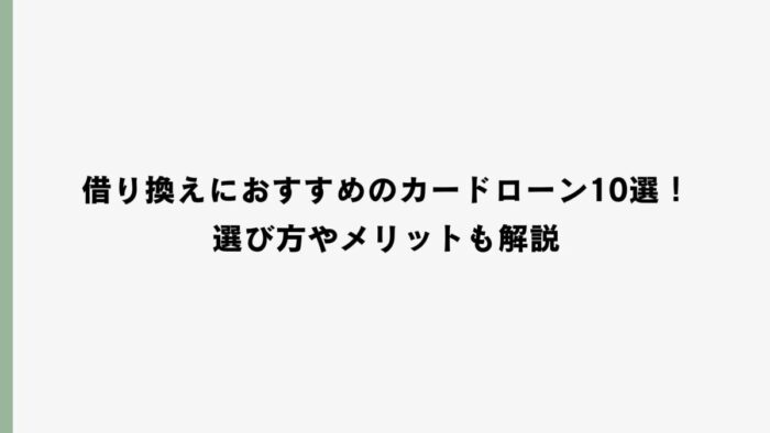 借り換えにおすすめのカードローン10選！選び方やメリットも解説