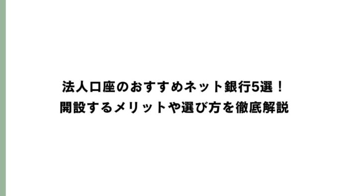 法人口座のおすすめネット銀行5選！開設するメリットや選び方を徹底解説