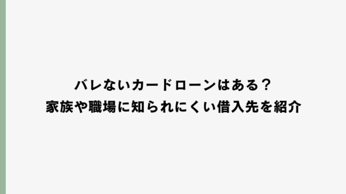 バレないカードローンはある？家族や職場に知られにくい借入先を紹介