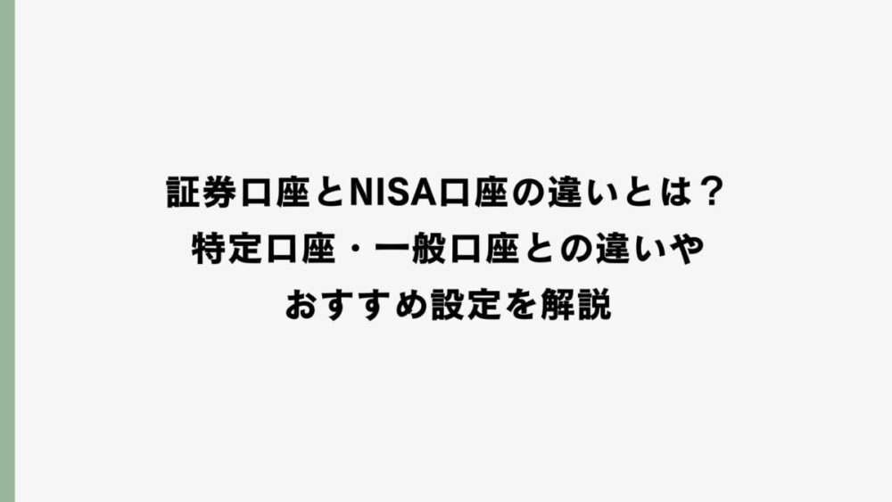 証券口座とNISA口座の違いとは？特定口座・一般口座との違いやおすすめ設定を解説