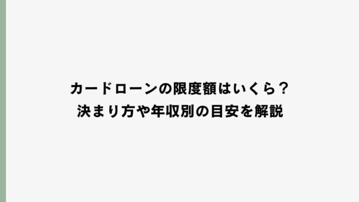 カードローンの限度額はいくら？決まり方や年収別の目安を解説