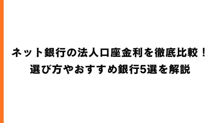 ネット銀行の法人口座金利を徹底比較！選び方やおすすめ銀行5選を解説