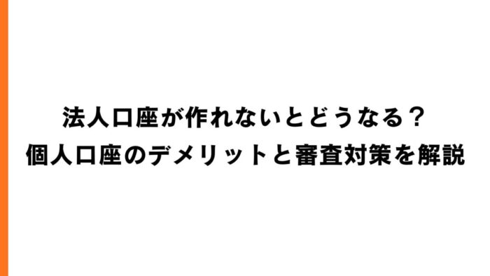 法人口座が作れないとどうなる？個人口座のデメリットと審査対策を解説