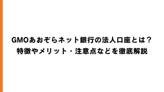 GMOあおぞらネット銀行の法人口座とは？特徴やメリット・注意点などを徹底解説