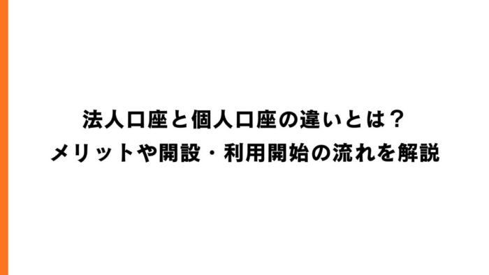 法人口座と個人口座の違いとは？メリットや開設・利用開始の流れを解説