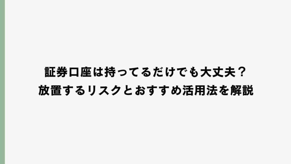 証券口座は持ってるだけでも大丈夫？放置するリスクとおすすめ活用法を解説