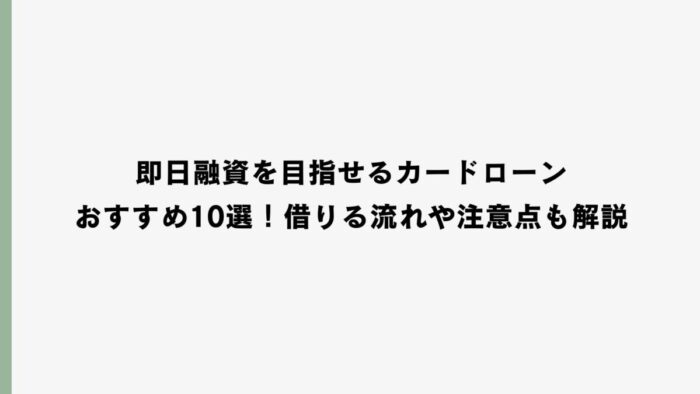 即日融資を目指せるカードローンおすすめ10選！借りる流れや注意点も解説