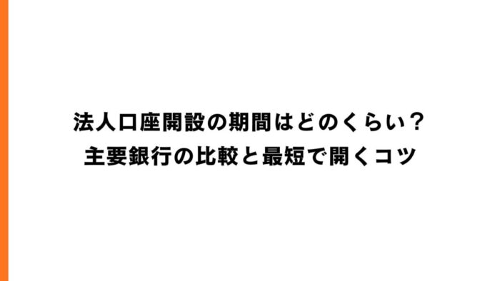 法人口座開設の期間はどのくらい？主要銀行の比較と最短で開くコツ