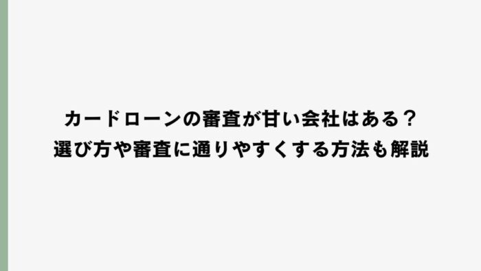 カードローンの審査が甘い会社はある？選び方や審査に通りやすくする方法も解説