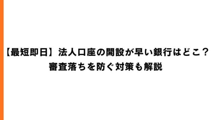 【最短即日】法人口座の開設が早い銀行はどこ？審査落ちを防ぐ対策も解説